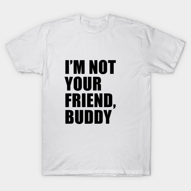 I'm Not Your Friend, Buddy | South Park T-Shirt by quoteee